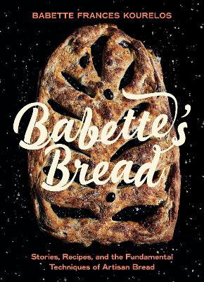 Babette's Bread: Stories, Recipes, and the Fundamental Techniques of Artisan Bread - Babette Kourelos - cover