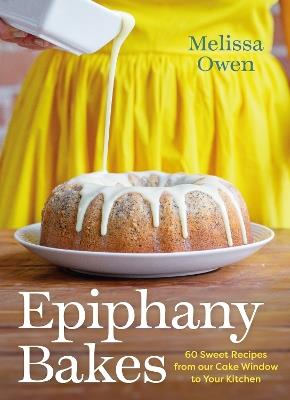 Epiphany Bakes: 60 Sweet Recipes from Our Cake Window to Your Kitchen - Melissa Owen - cover