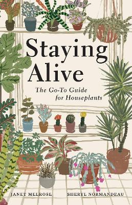 Staying Alive: The Go-To Guide for Houseplants - Janet Melrose,Sheryl Normandeau - cover