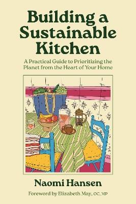 Building a Sustainable Kitchen: A Practical Guide to Prioritizing the Planet from the Heart of Your Home - Naomi Hansen - cover
