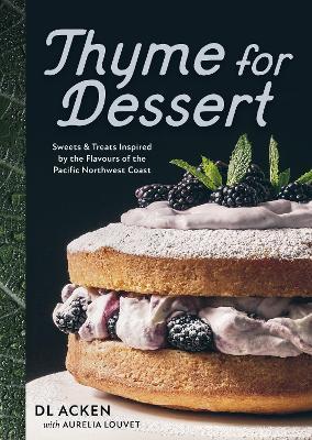 Thyme for Dessert: Sweets and Treats Inspired by the Wild Abundance of the Pacific North West - DL Acken - cover