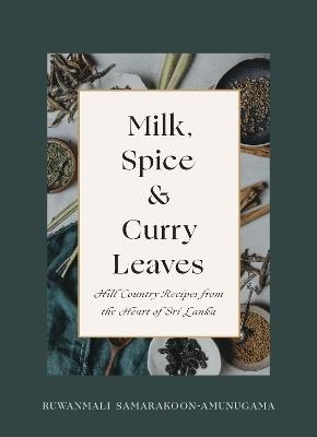 Milk, Spice and Curry Leaves: Hill Country Recipes from the Heart of Sri Lanka - Ruwanmali Samarakoon-Amunugama - cover