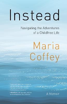 Instead: The Sometimes Complicated Choice of an Adventurous, Childfree Life - Maria Coffey - cover
