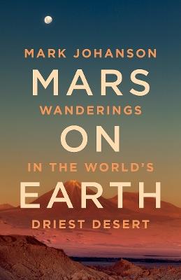 Mars on Earth: Wanderings in the World's Driest Desert - Mark Johanson - cover