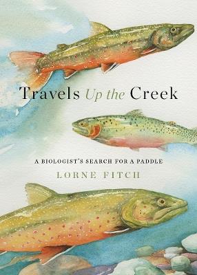 Travels Up the Creek: A Biologist's Search for a Paddle - Lorne Fitch - cover