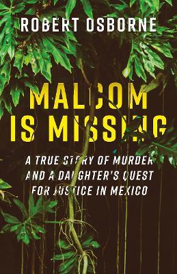 Malcom is Missing: A Daughter's Journey to Uncover Corruption and Truth in Mexico - Robert Osborne - cover