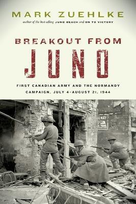 Breakout from Juno: First Canadian Army and the Normandy Campaign, July 4-August 21, 1944 - Mark Zuehlke - cover
