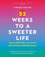 52 Weeks to a Sweeter Life for Caregivers, Activists and Helping Professionals: A Workbook of Emotional Hacks, Self-Care Experiments and Other Good Ideas