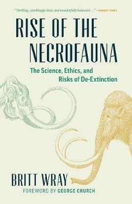 Rise of the Necrofauna: The Science, Ethics, and Risks of De-Extinction - Britt Wray,Britt Wray - cover