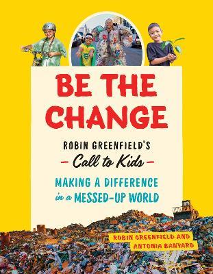 Be the Change: Rob Greenfield's Call to Kids  Making a Difference in a Messed-Up World - Robin Greenfield,Antonia Banyard - cover