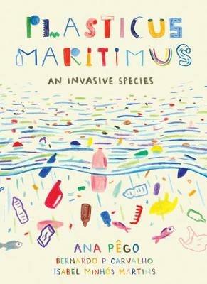 Plasticus Maritimus: An Invasive Species - Ana Pego,Isabel Minhs Martins - cover