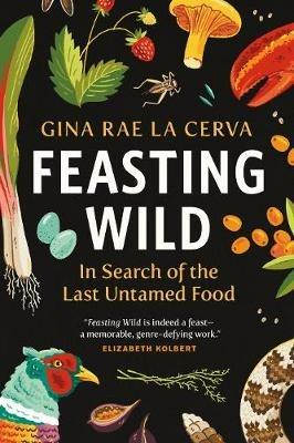 Feasting Wild: In Search of the Last Untamed Food - Gina Rae La Cerva - cover