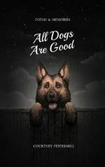 All Dogs Are Good: Poems and Memories