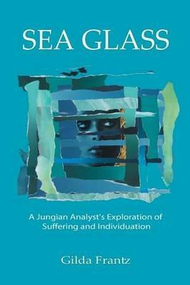 Sea Glass: A Jungian Analyst's Exploration of Suffering and Individuation - Gilda Frantz - cover