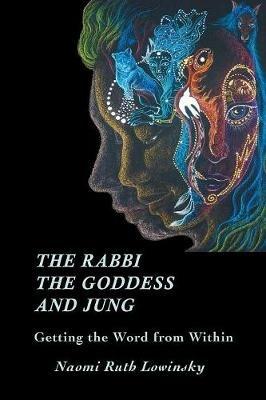The Rabbi, The Goddess, and Jung: Getting the Word from Within - Naomi Ruth Lowinsky - cover