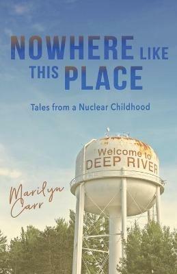 Nowhere like This Place: Tales from a Nuclear Childhood - Marilyn Carr - cover
