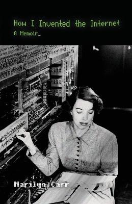 How I Invented the Internet: A Memoir - Marilyn Carr - cover