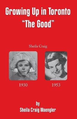 Growing Up in Toronto "The Good" - Sheila Craig Waengler - cover