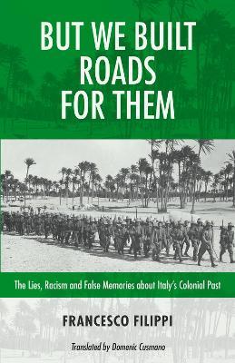 But We Built Roads For Them: The Lies, Racism and False Memories around Italy's Colonial Past - Robin Philpot,Francesco Filippi - cover