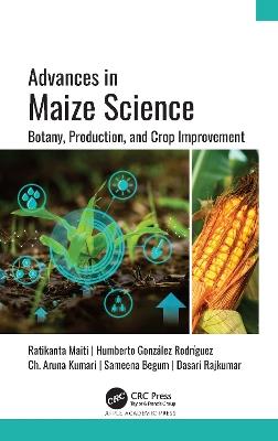 Advances in Maize Science: Botany, Production, and Crop Improvement - Ratikanta Maiti,Humberto González Rodríguez,Ch. Aruna Kumari - cover