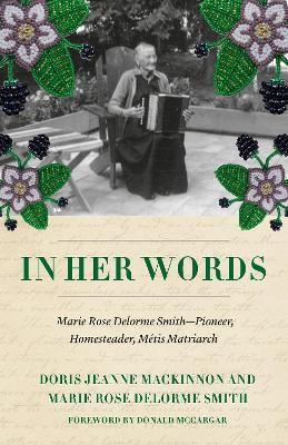 In Her Own Words: Appreciating the Writings and Historical Contributions of a Metis Matriarch - Doris Jeanne MacKinnon,Marie Rose Delorme Smith - cover