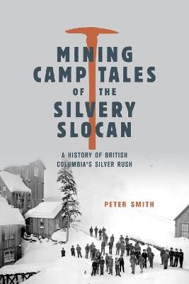 Mining Camp Tales of the Silvery Slocan: A History of British Columbia's Silver Rush - Peter Smith - cover