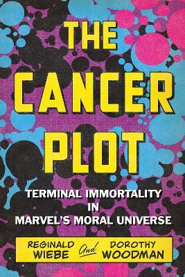 The Cancer Plot: Terminal Immortality in Marvel’s Moral Universe - Reginald Wiebe,Dorothy Woodman - cover