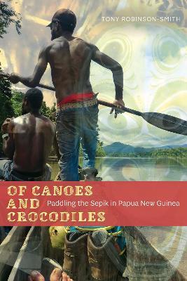 Of Canoes and Crocodiles: Paddling the Sepik in Papua New Guinea - Tony Robinson-Smith - cover