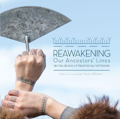 Reawakening Our Ancestors' Lines: Revitalizing Inuit Traditional Tattooing - Hovak Johnston - cover