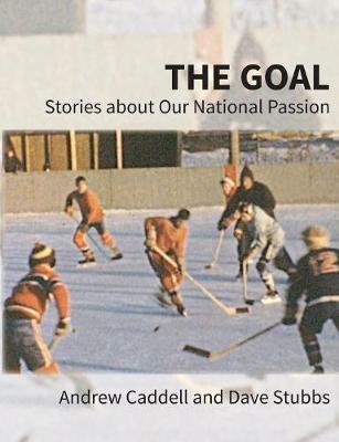 The Goal: Stories about Our National Passion, Deluxe Colour Edition, Revised and Expanded - Andrew Caddell,Dave Stubbs - cover