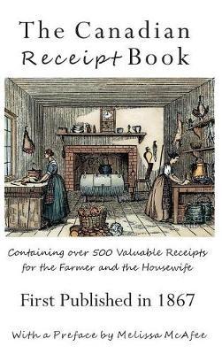 The Canadian Receipt Book: Containing over 500 Valuable Receipts for the Farmer and the Housewife, First Published in 1867, Deluxe Casebound Edition - cover
