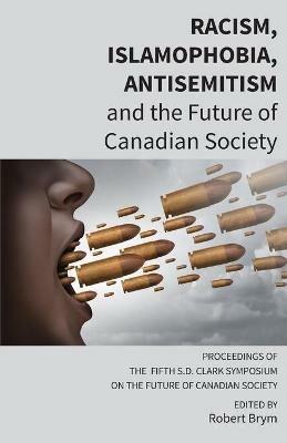 Racism, Islamophobia, Antisemitism and the Future of Canadian Society: Proceedings of the Fifth S.D. Clark Symposium on the Future of Canadian Society - Carl E James - cover
