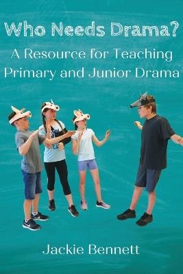 Who Needs Drama?: A Resource for Teaching Primary and Junior Drama - Jackie Bennett - cover