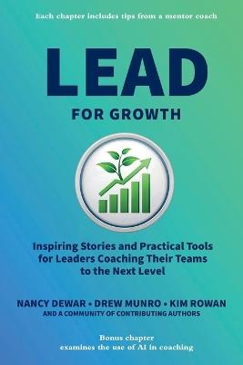 Lead for Growth: Inspiring Stories and Practical Tools for Leaders Coaching Their Teams to the Next Level - Nancy Dewar,Drew Munro,Kim Rowan - cover