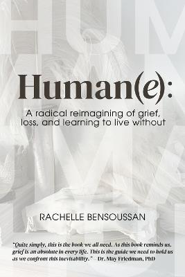 Human(e):: A Radical Reimagining of Grief, Loss and Learning to Live Without - Rachelle Bensoussan - cover