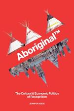 Aboriginal™: The Cultural & Economic Politics of Recognition