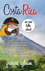 The Costa Rica No One Talks About: Politically Incorrect Facts And Information About Pura Vida From A Long Time Resident Of Costa Rica