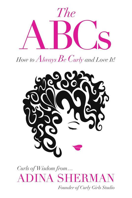 The ABCs~How To Always Be Curly and Love It! Curls of Wisdom from...Adina Sherman