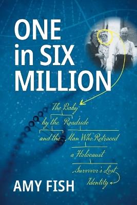 One in Six Million: The Baby by the Roadside and the Man Who Retraced a Holocaust Survivor's Lost Identity - Amy Fish - cover