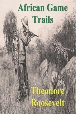 African Game Trails: An Account of the African Wanderings of an American Hunter-Natrualist - Theodore Roosevelt - cover