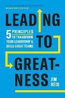 Leading to Greatness: 5 Principles to Transform your Leadership and Build Great Teams