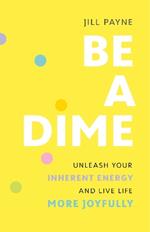 Be a Dime: Realize the 10-out-of-10 Life Already within You