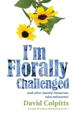 I'm Florally Challenged: And Other Mostly Humorous Tales and Poems - David Colpitts - cover