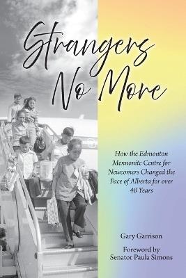 Strangers No More: How the Edmonton Mennonite Centre for Newcomers Changed the Face of Alberta for over 40 Years - Gary Garrison - cover