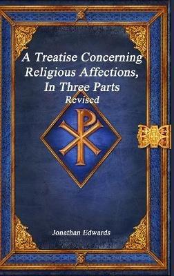 A Treatise Concerning Religious Affections, In Three Parts Revised - Jonathan Edwards - cover