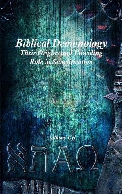 Biblical Demonology: Their Origins and Unwilling Role in Sanctification - Anthony Uyl - cover
