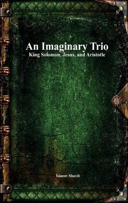 An Imaginary Trio: King Solomon, Jesus, and Aristotle - Yaacov Shavit - cover