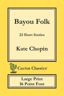 Bayou Folk (Cactus Classics Large Print): 23 Short Stories; 16 Point Font; Large Text; Large Type - Kate Chopin,Marc Cactus - cover