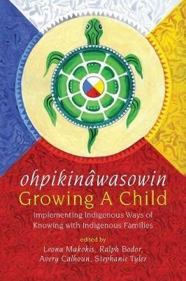 ohpikinâwasowin/Growing a Child: Implementing Indigenous Ways of Knowing with Indigenous Families - cover