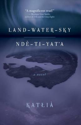 Land-Water-Sky / Nde-TI-Yat'a - Katlia - cover